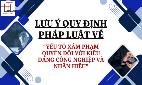 LƯU Ý QUY ĐỊNH PHÁP LUẬT VỀ YẾU TỐ XÂM PHẠM QUYỀN ĐỐI VỚI KIỂU DÁNG CÔNG NGHIỆP VÀ NHÃN HIỆU (CÔNG TY LUẬT UY TÍN TẠI THÀNH PHỐ HỒ CHÍ MINH, VIỆT NAM)